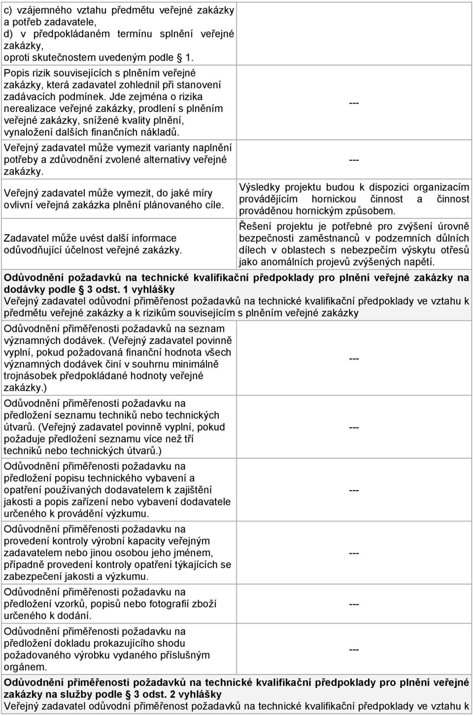 Jde zejména o rizika nerealizace veřejné zakázky, prodlení s plněním veřejné zakázky, snížené kvality plnění, vynaložení dalších finančních nákladů.