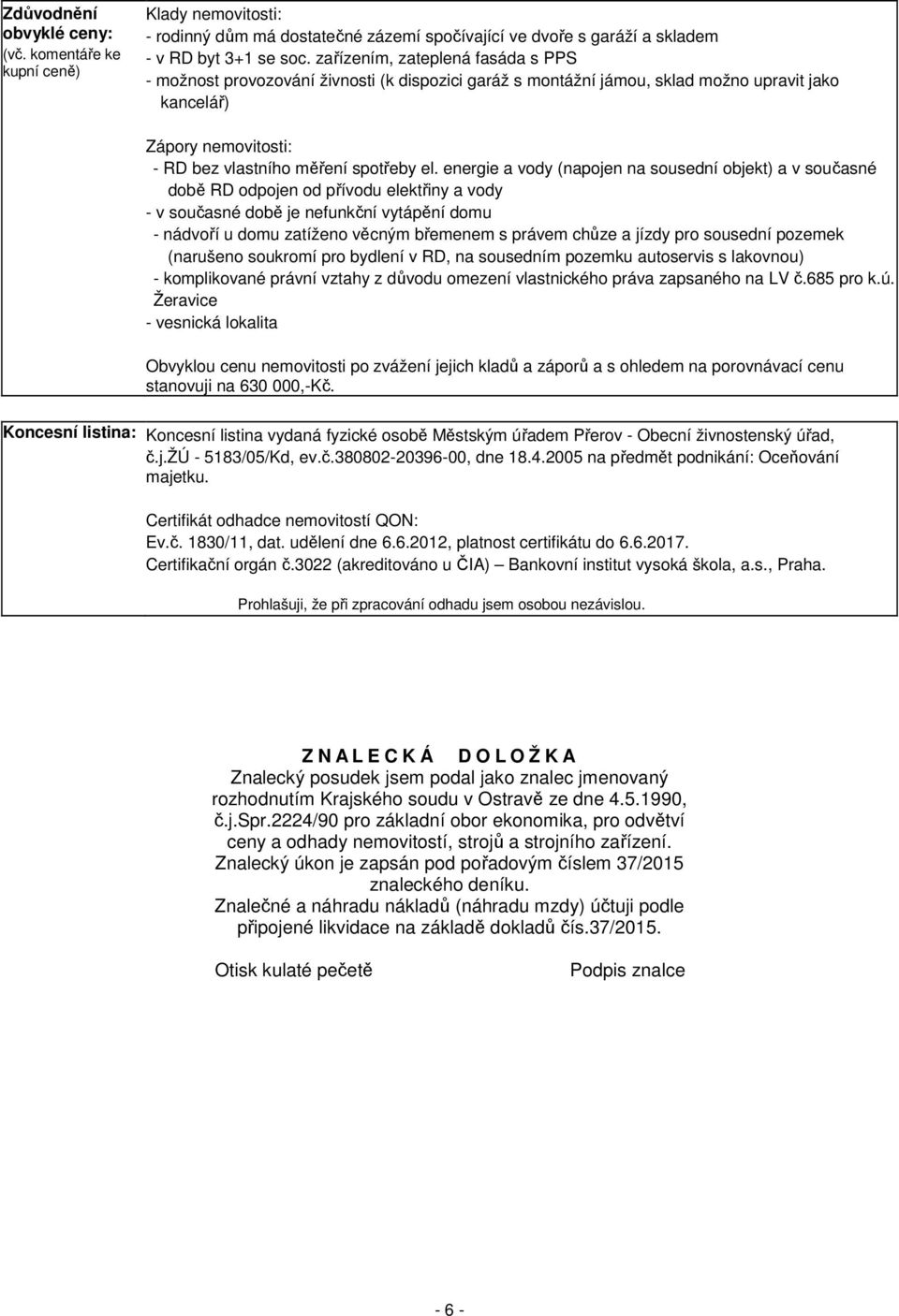 energie a vody (napojen na sousední objekt) a v současné době RD odpojen od přívodu elektřiny a vody - v současné době je nefunkční vytápění domu - nádvoří u domu zatíženo věcným břemenem s právem