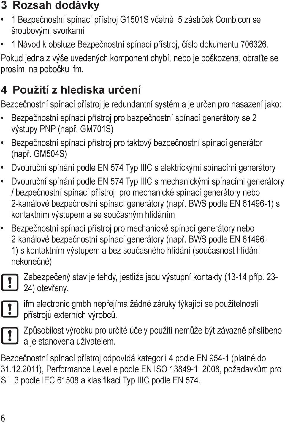 4 Použití z hlediska určení Bezpečnostní spínací přístroj je redundantní systém a je určen pro nasazení jako: Bezpečnostní spínací přístroj pro bezpečnostní spínací generátory se 2 výstupy PNP (např.