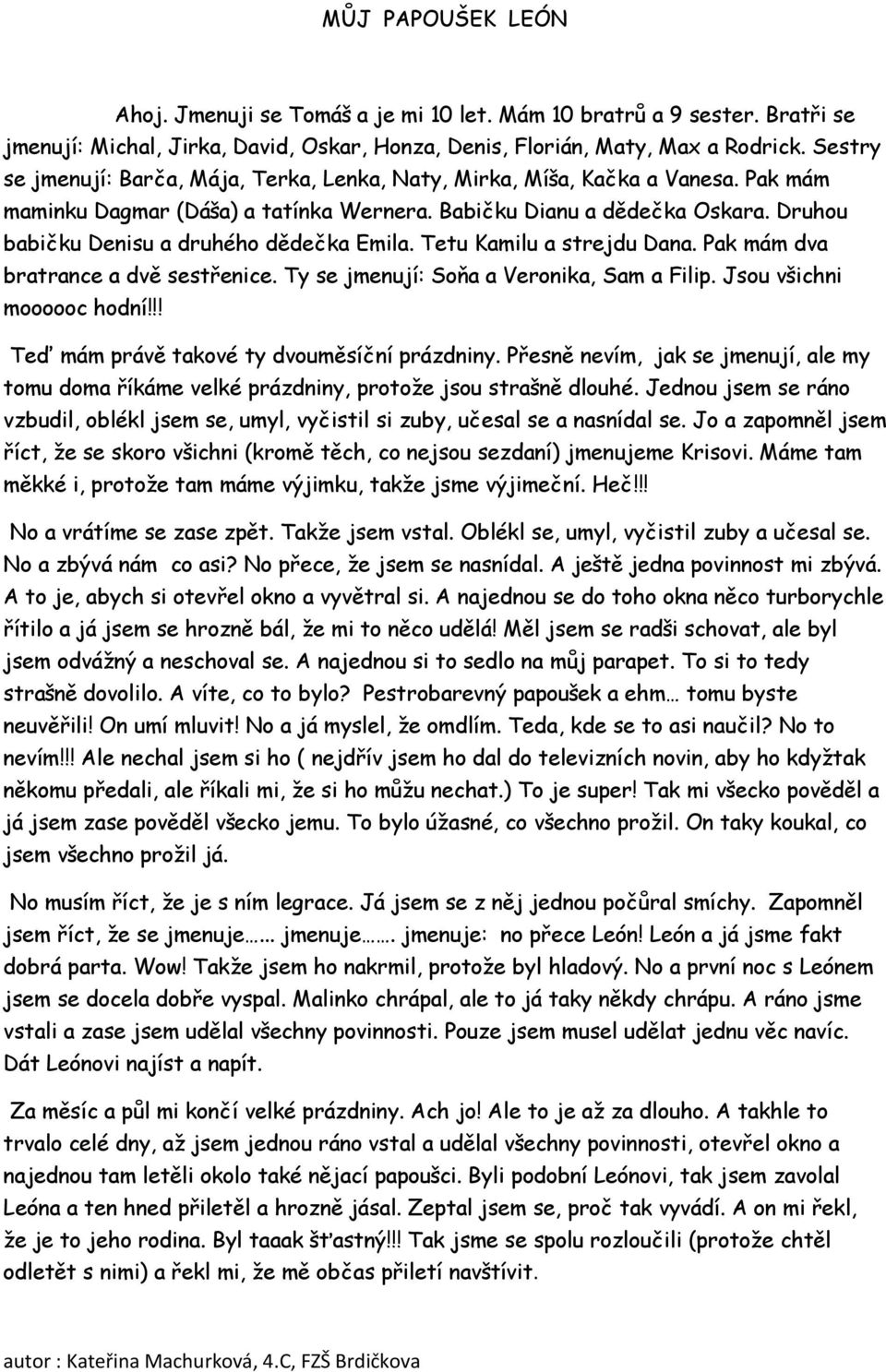 Druhou babičku Denisu a druhého dědečka Emila. Tetu Kamilu a strejdu Dana. Pak mám dva bratrance a dvě sestřenice. Ty se jmenují: Soňa a Veronika, Sam a Filip. Jsou všichni moooooc hodní!