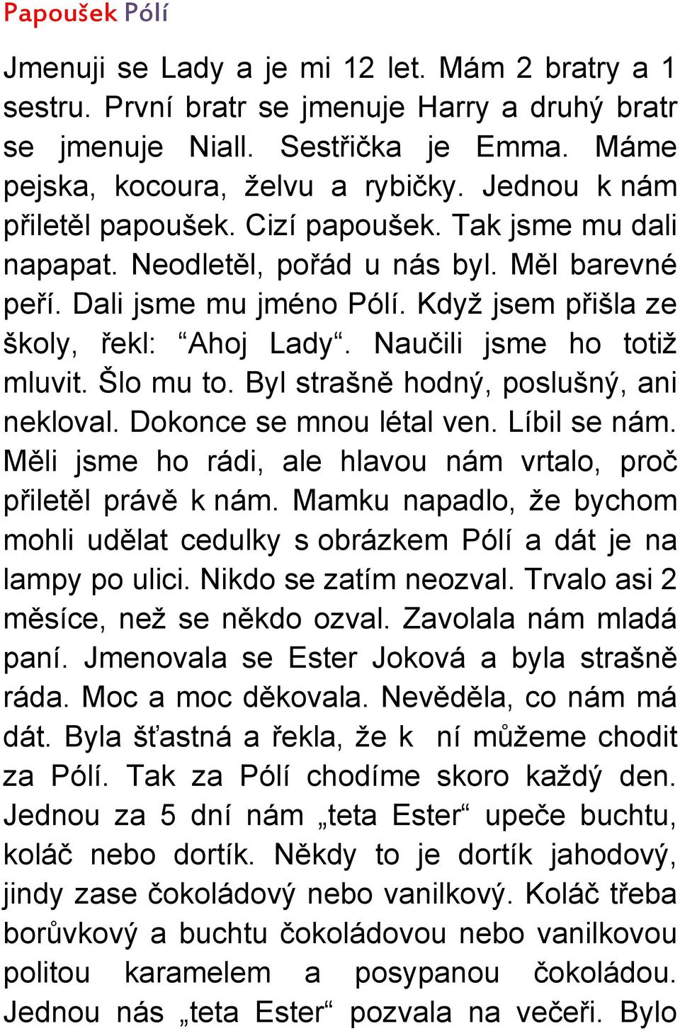 Naučili jsme ho totiž mluvit. Šlo mu to. Byl strašně hodný, poslušný, ani nekloval. Dokonce se mnou létal ven. Líbil se nám. Měli jsme ho rádi, ale hlavou nám vrtalo, proč přiletěl právě k nám.