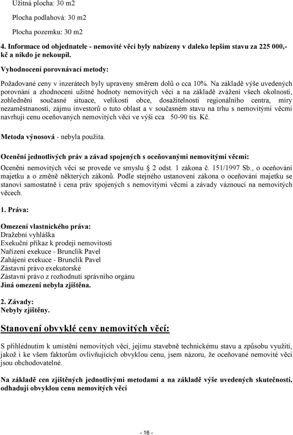 Na základě výše uvedených porovnání a zhodnocení užitné hodnoty nemovitých věcí a na základě zvážení všech okolností, zohlednění současné situace, velikosti obce, dosažitelnosti regionálního centra,