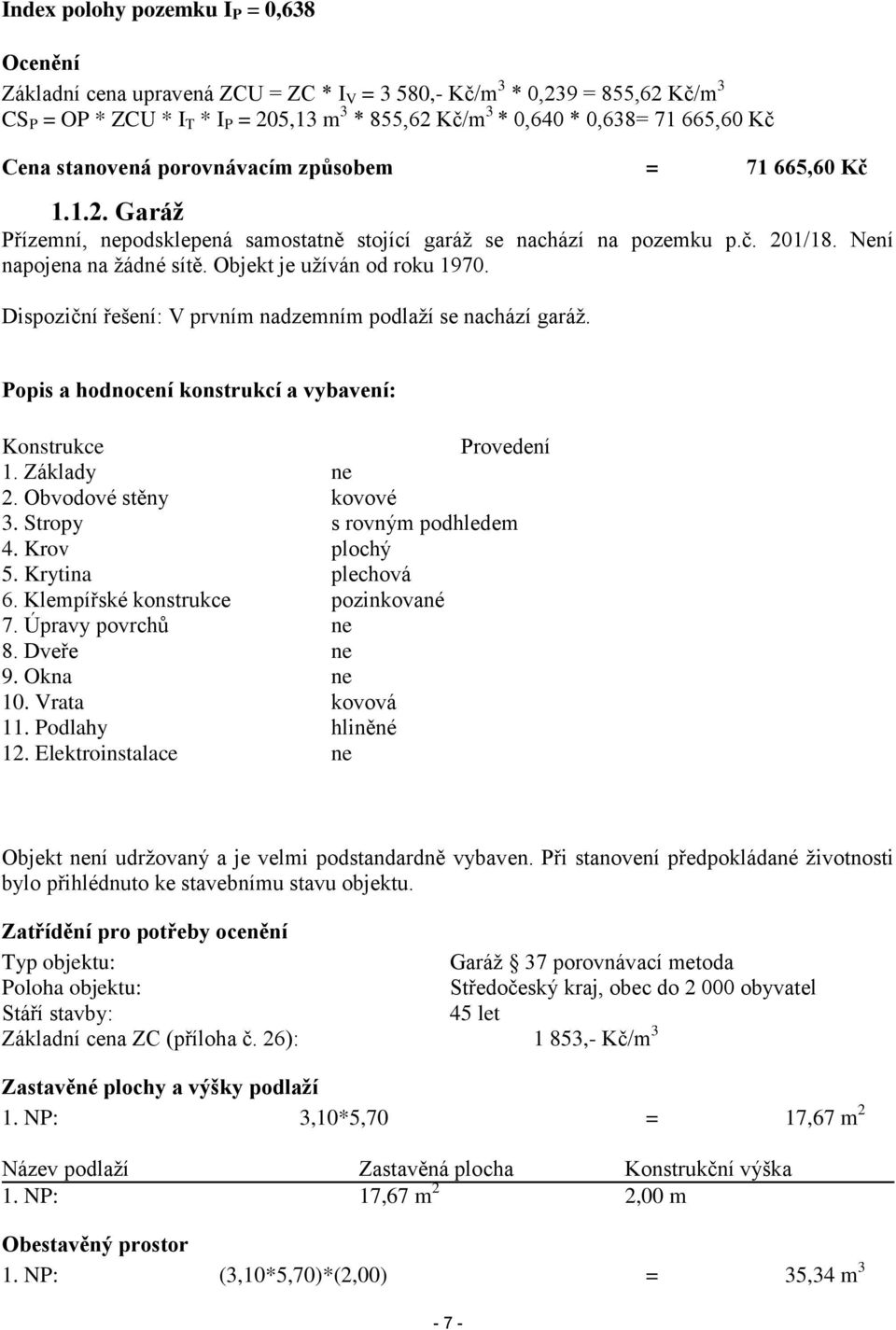 Objekt je užíván od roku 1970. Dispoziční řešení: V prvním nadzemním podlaží se nachází garáž. Popis a hodnocení konstrukcí a vybavení: Konstrukce Provedení 1. Základy ne 2. Obvodové stěny kovové 3.