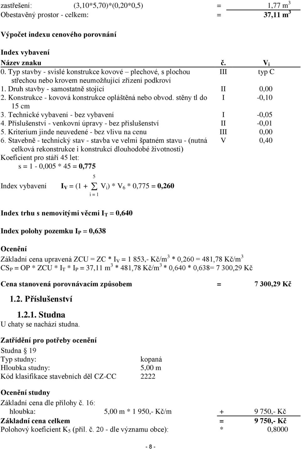 Konstrukce - kovová konstrukce opláštěná nebo obvod. stěny tl do I -0,10 15 cm 3. Technické vybavení - bez vybavení I -0,05 4. Příslušenství - venkovní úpravy - bez příslušenství II -0,01 5.