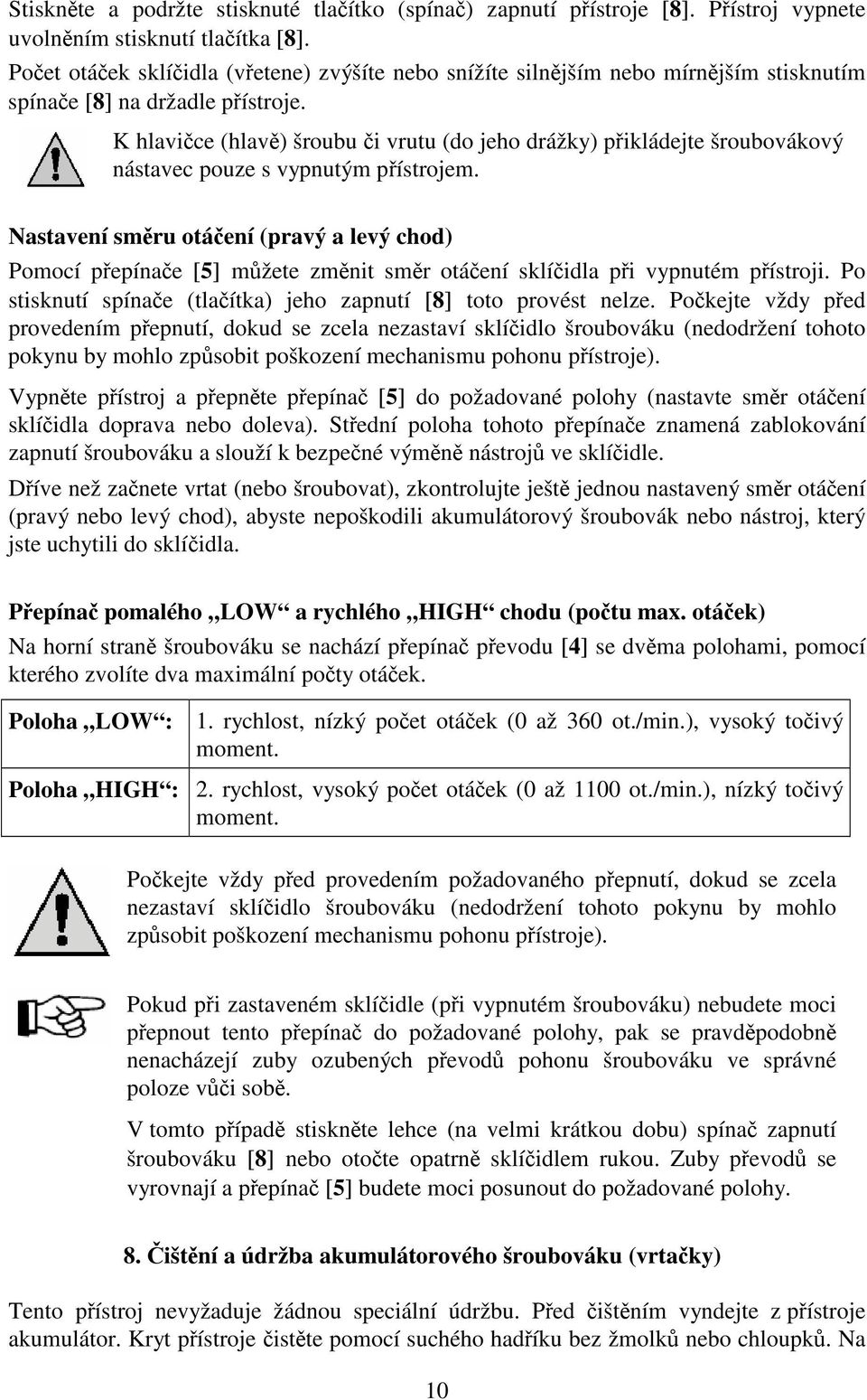 K hlavice (hlav) šroubu i vrutu (do jeho drážky) pikládejte šroubovákový nástavec pouze s vypnutým pístrojem.