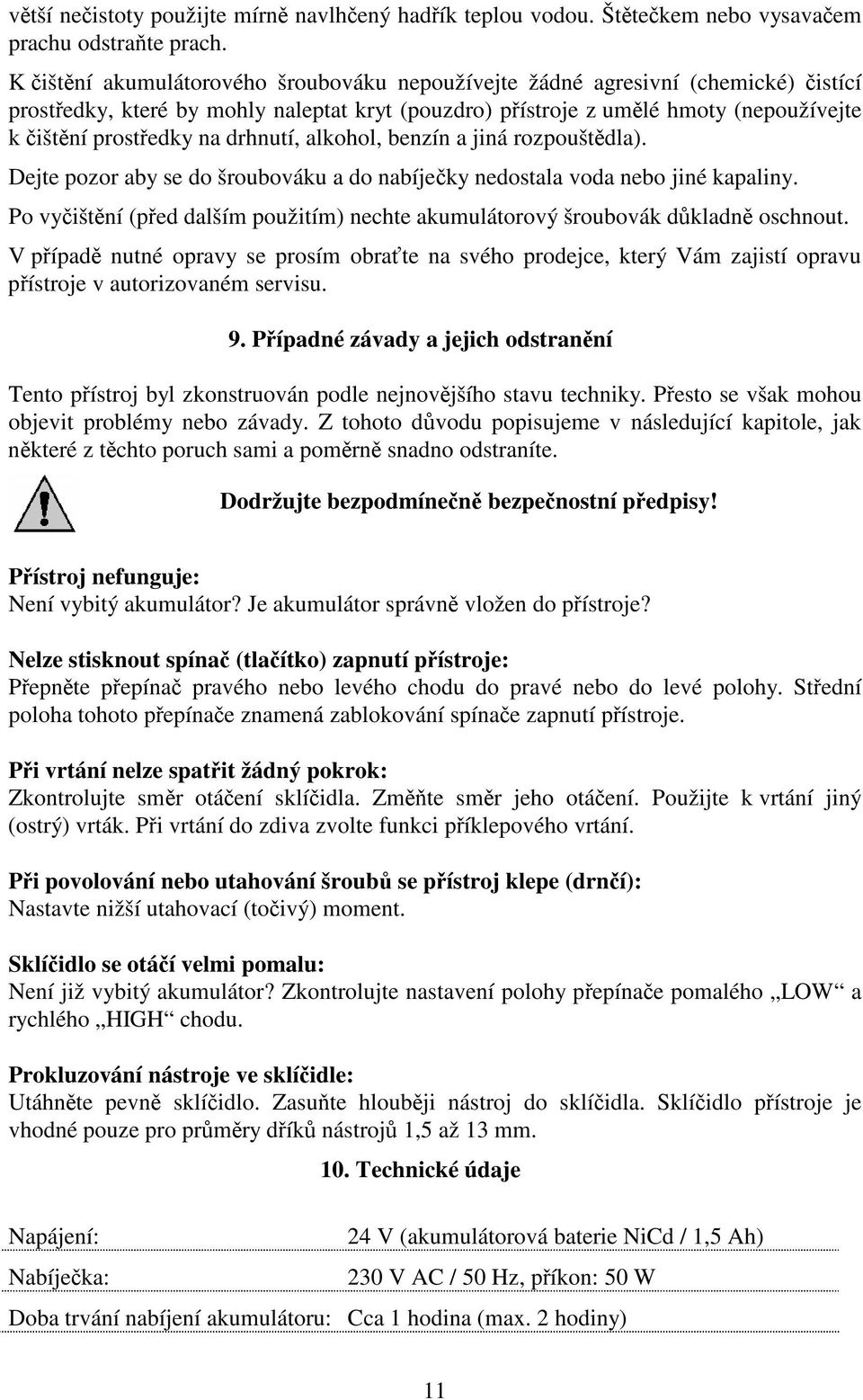 alkohol, benzín a jiná rozpouštdla). Dejte pozor aby se do šroubováku a do nabíjeky nedostala voda nebo jiné kapaliny. Po vyištní (ped dalším použitím) nechte akumulátorový šroubovák dkladn oschnout.