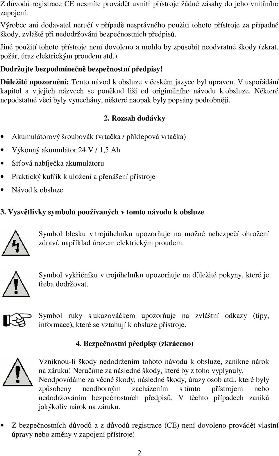 Jiné použití tohoto pístroje není dovoleno a mohlo by zpsobit neodvratné škody (zkrat, požár, úraz elektrickým proudem atd.). Dodržujte bezpodmínen bezpenostní pedpisy!