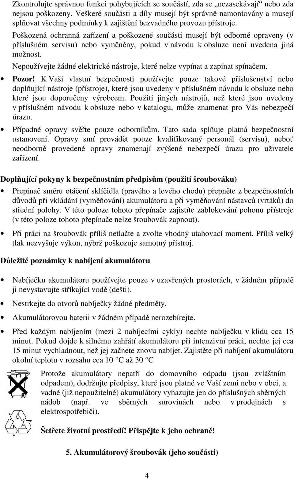 Poškozená ochranná zaízení a poškozené souásti musejí být odborn opraveny (v píslušném servisu) nebo vymnny, pokud v návodu k obsluze není uvedena jiná možnost.