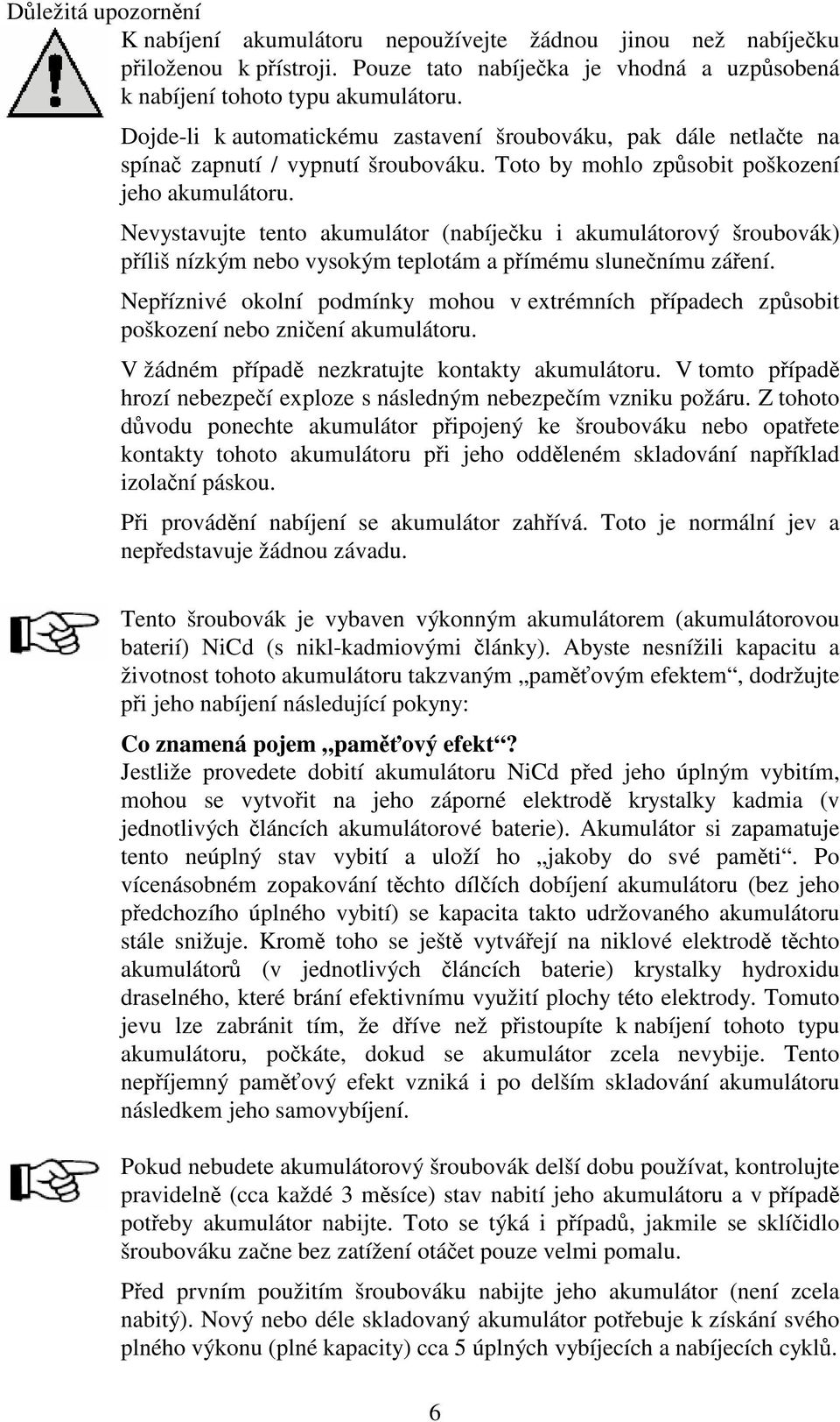 Nevystavujte tento akumulátor (nabíjeku i akumulátorový šroubovák) píliš nízkým nebo vysokým teplotám a pímému slunenímu záení.