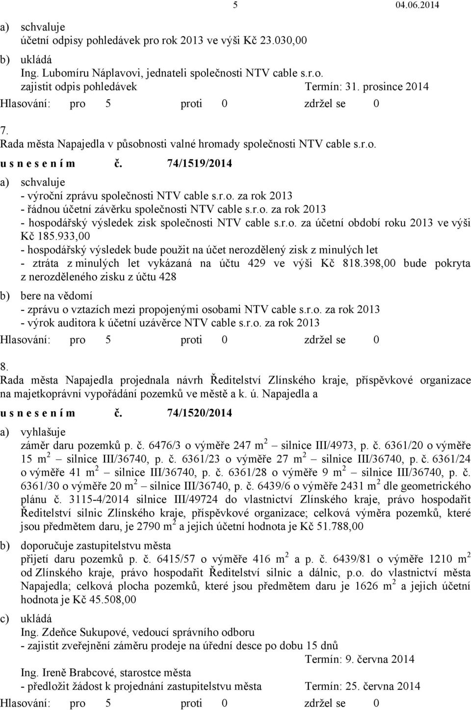 r.o. za rok 2013 - hospodářský výsledek zisk společnosti NTV cable s.r.o. za účetní období roku 2013 ve výši Kč 185.