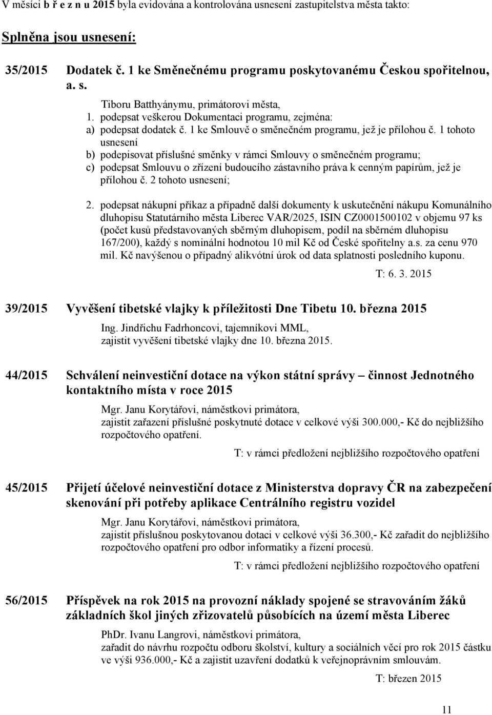 1 tohoto usnesení b) podepisovat příslušné směnky v rámci Smlouvy o směnečném programu; c) podepsat Smlouvu o zřízení budoucího zástavního práva k cenným papírům, jež je přílohou č.