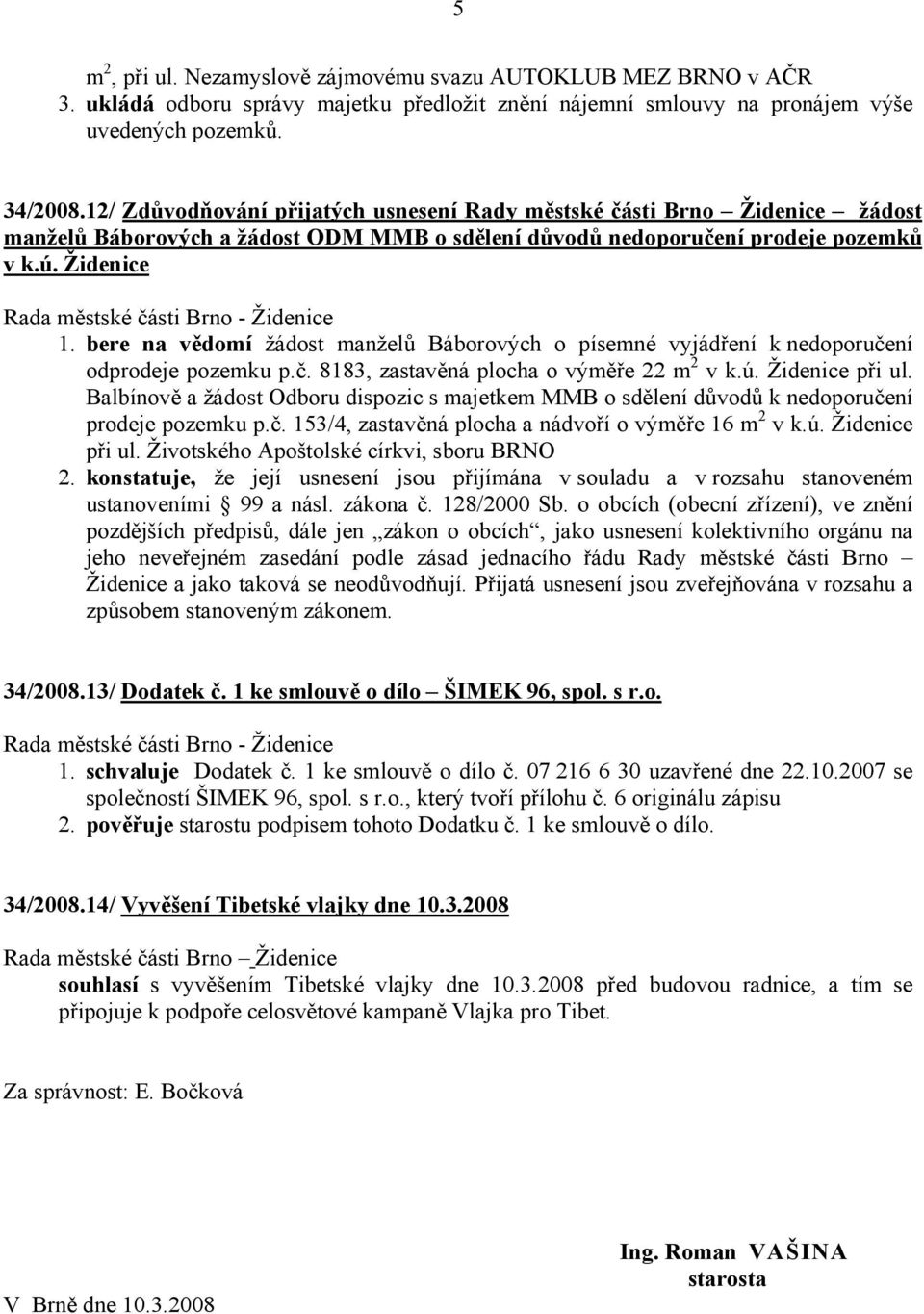 bere na vědomí žádost manželů Báborových o písemné vyjádření k nedoporučení odprodeje pozemku p.č. 8183, zastavěná plocha o výměře 22 m 2 v k.ú. Židenice při ul.