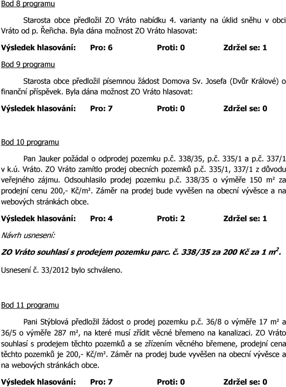 Byla dána možnost ZO Vráto hlasovat: Bod 10 programu Pan Jauker požádal o odprodej pozemku p.č. 338/35, p.č. 335/1 a p.č. 337/1 v k.ú. Vráto. ZO Vráto zamítlo prodej obecních pozemků p.č. 335/1, 337/1 z důvodu veřejného zájmu.