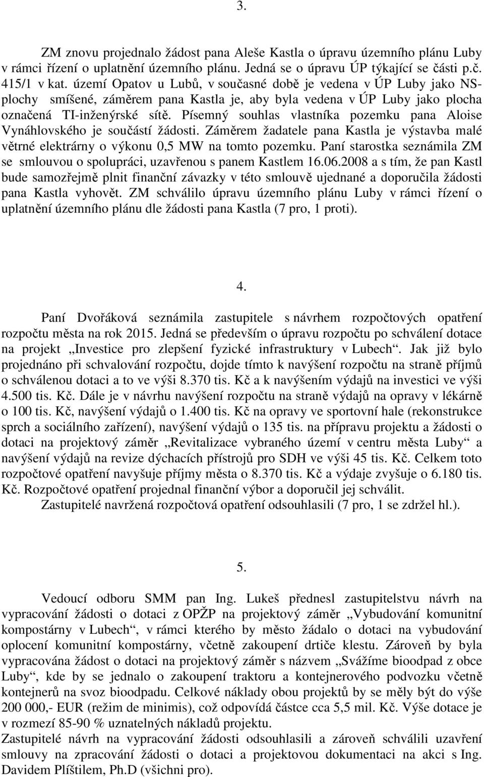 Písemný souhlas vlastníka pozemku pana Aloise Vynáhlovského je součástí žádosti. Záměrem žadatele pana Kastla je výstavba malé větrné elektrárny o výkonu 0,5 MW na tomto pozemku.