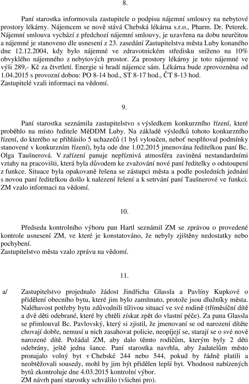 12.2004, kdy bylo nájemné ve zdravotnickém středisku sníženo na 10% obvyklého nájemného z nebytových prostor. Za prostory lékárny je toto nájemné ve výši 289,- Kč za čtvrtletí.