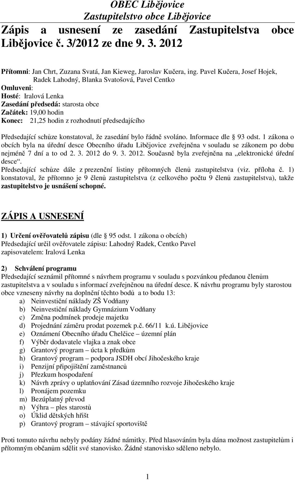 předsedajícího Předsedající schůze konstatoval, že zasedání bylo řádně svoláno. Informace dle 93 odst.