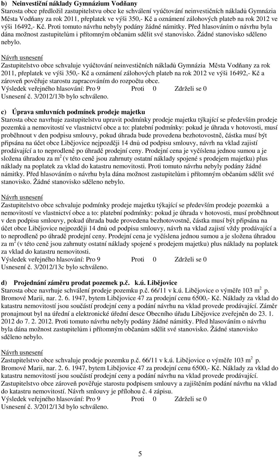 Před hlasováním o návrhu byla dána možnost zastupitelům i přítomným občanům sdělit své stanovisko. Žádné stanovisko sděleno nebylo.