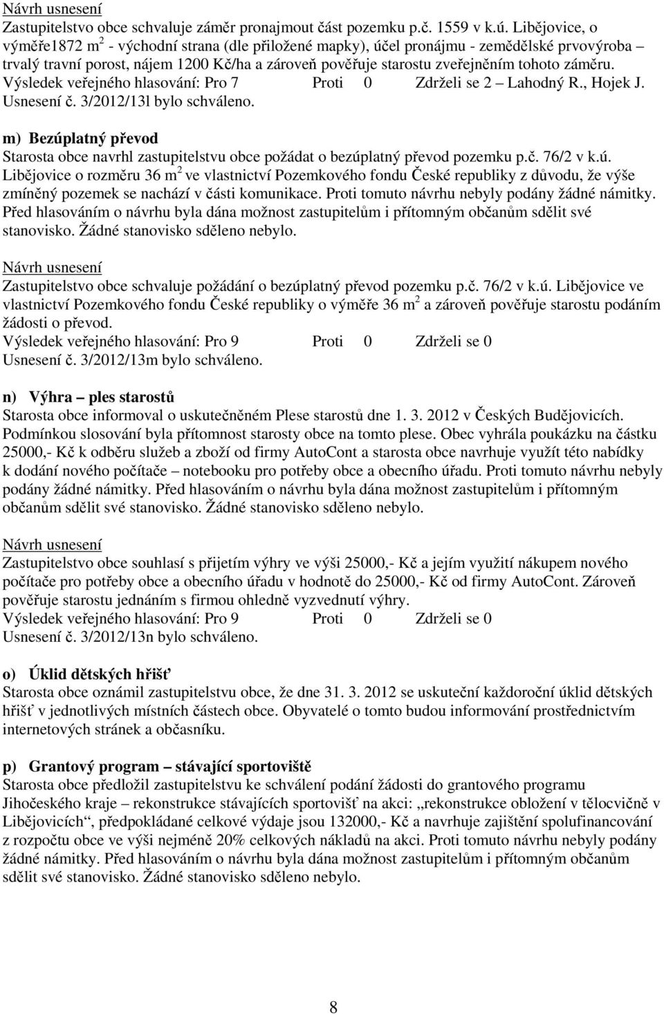 záměru. Výsledek veřejného hlasování: Pro 7 Proti 0 Zdrželi se 2 Lahodný R., Hojek J. Usnesení č. 3/2012/13l bylo schváleno.