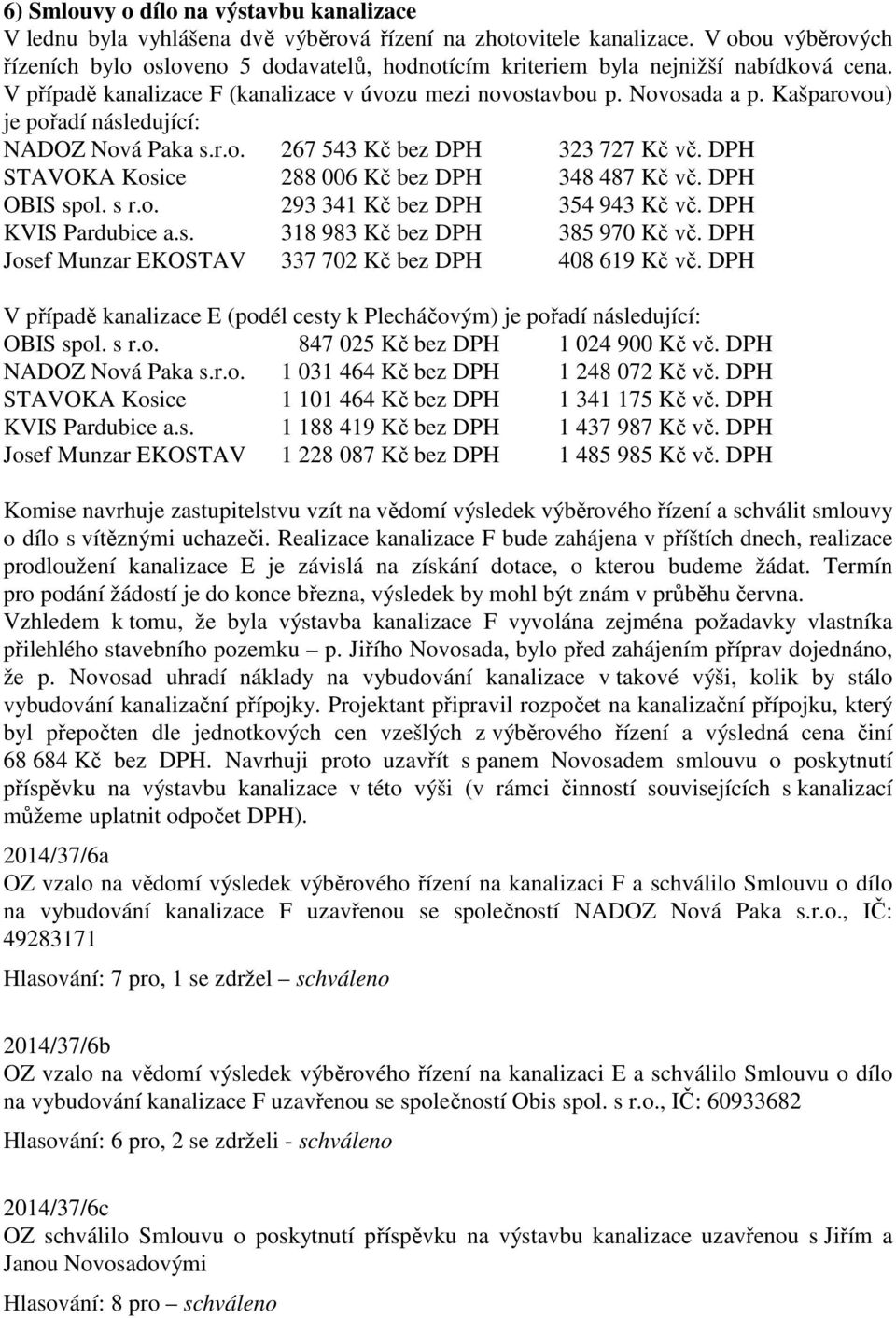 Kašparovou) je pořadí následující: NADOZ Nová Paka s.r.o. 267 543 Kč bez DPH 323 727 Kč vč. DPH STAVOKA Kosice 288 006 Kč bez DPH 348 487 Kč vč. DPH OBIS spol. s r.o. 293 341 Kč bez DPH 354 943 Kč vč.