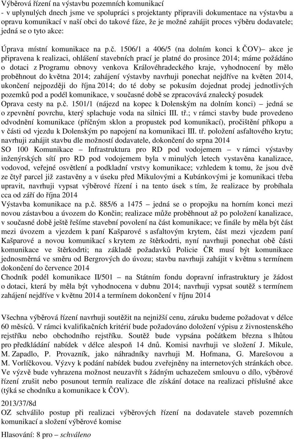 1506/1 a 406/5 (na dolním konci k ČOV) akce je připravena k realizaci, ohlášení stavebních prací je platné do prosince 2014; máme požádáno o dotaci z Programu obnovy venkova Královéhradeckého kraje,