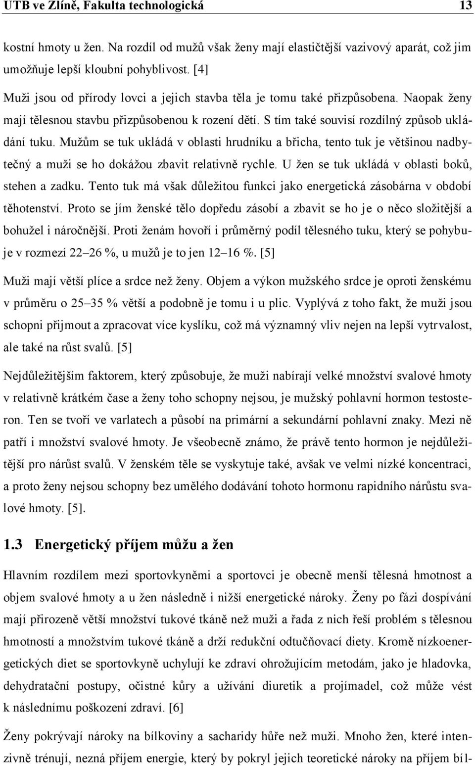 Muţům se tuk ukládá v oblasti hrudníku a břicha, tento tuk je většinou nadbytečný a muţi se ho dokáţou zbavit relativně rychle. U ţen se tuk ukládá v oblasti boků, stehen a zadku.