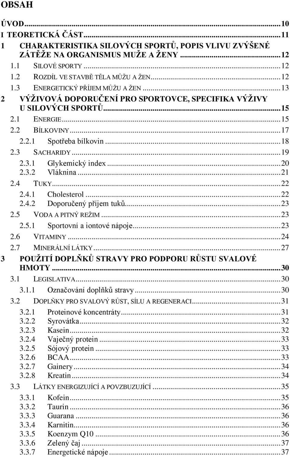 3 SACHARIDY... 19 2.3.1 Glykemický index... 20 2.3.2 Vláknina... 21 2.4 TUKY... 22 2.4.1 Cholesterol... 22 2.4.2 Doporučený příjem tuků... 23 2.5 VODA A PITNÝ REŢIM... 23 2.5.1 Sportovní a iontové nápoje.