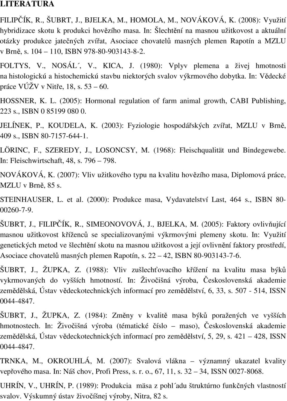 , KICA, J. (1980): Vplyv plemena a živej hmotnosti na histologickú a histochemickú stavbu niektorých svalov výkrmového dobytka. In: Vědecké práce VÚŽV v Nitře, 18, s. 53 60. HOSSNER, K. L.