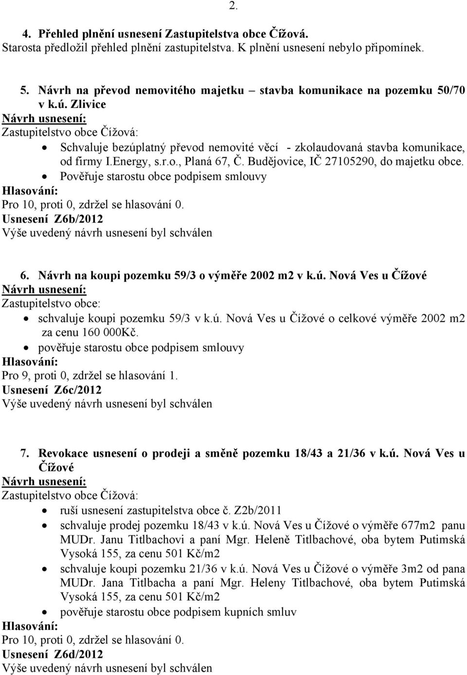 Energy, s.r.o., Planá 67, Č. Budějovice, IČ 27105290, do majetku obce. Pověřuje starostu obce podpisem smlouvy Usnesení Z6b/2012 6. Návrh na koupi pozemku 59/3 o výměře 2002 m2 v k.ú.