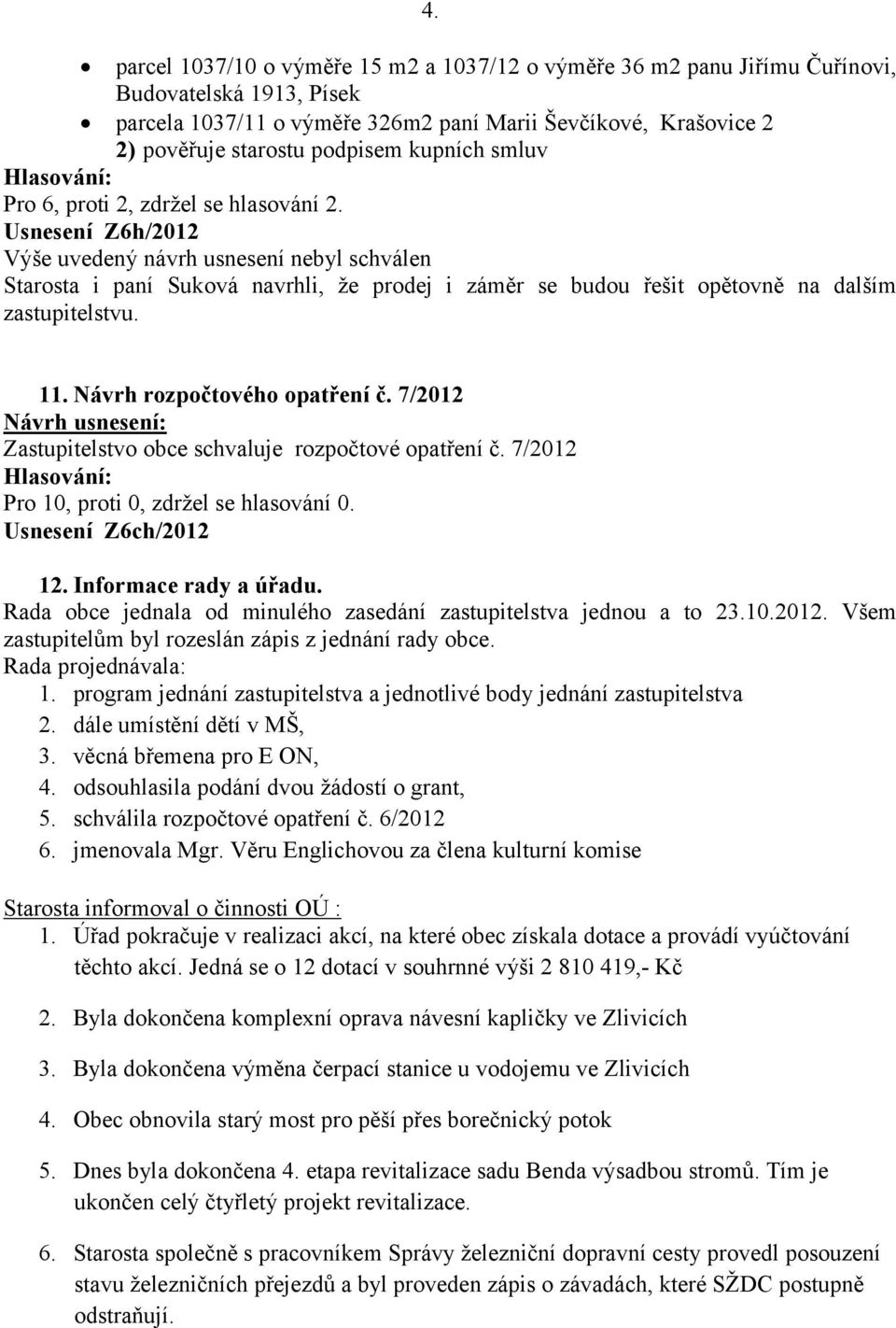 Usnesení Z6h/2012 Výše uvedený návrh usnesení nebyl schválen Starosta i paní Suková navrhli, že prodej i záměr se budou řešit opětovně na dalším zastupitelstvu. 11. Návrh rozpočtového opatření č.