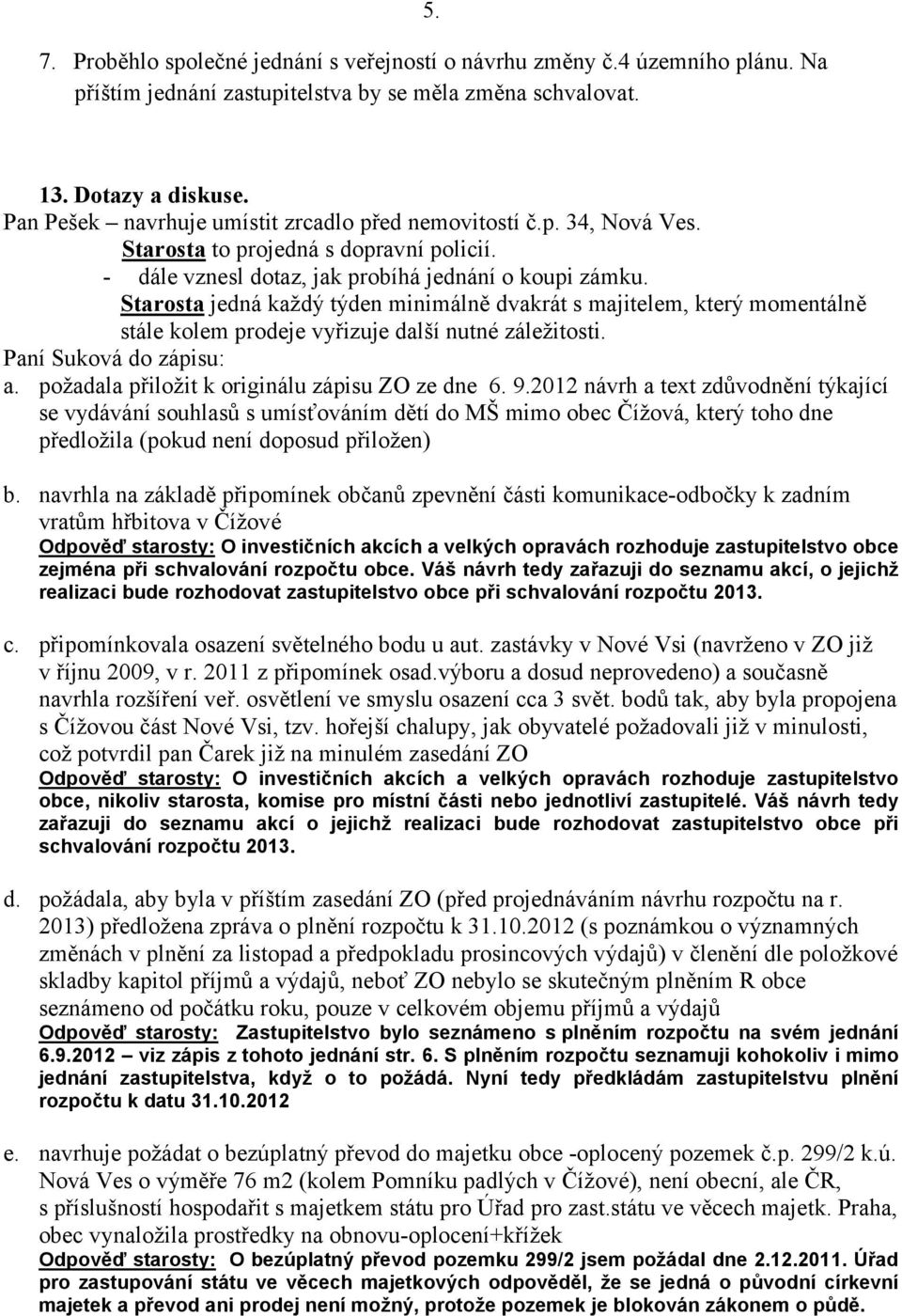 Starosta jedná každý týden minimálně dvakrát s majitelem, který momentálně stále kolem prodeje vyřizuje další nutné záležitosti. Paní Suková do zápisu: a.