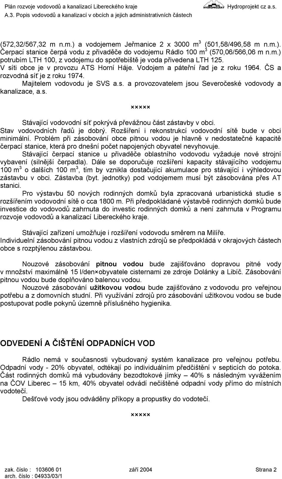 s. Stávající vodovodní síť pokrývá převážnou část zástavby v obci. Stav vodovodních řadů je dobrý. Rozšíření i rekonstrukcí vodovodní sítě bude v obci minimální.