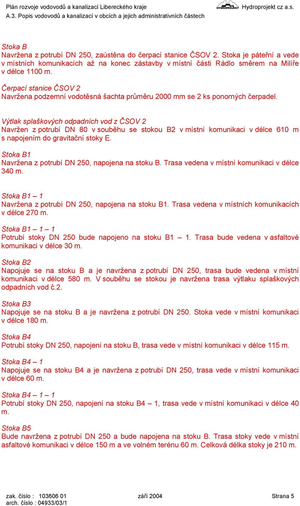 Výtlak splaškových odpadních vod z ČSOV 2 Navržen z potrubí DN 80 v souběhu se stokou B2 v místní komunikaci v délce 610 m s napojením do gravitační stoky E.