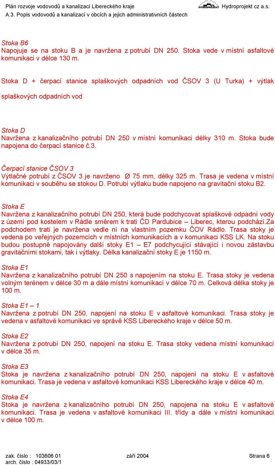 Stoka bude napojena do čerpací stanice č.3. Čerpací stanice ČSOV 3 Výtlačné potrubí z ČSOV 3 je navrženo Ø 75 mm, délky 325 m. Trasa je vedena v místní komunikaci v souběhu se stokou D.