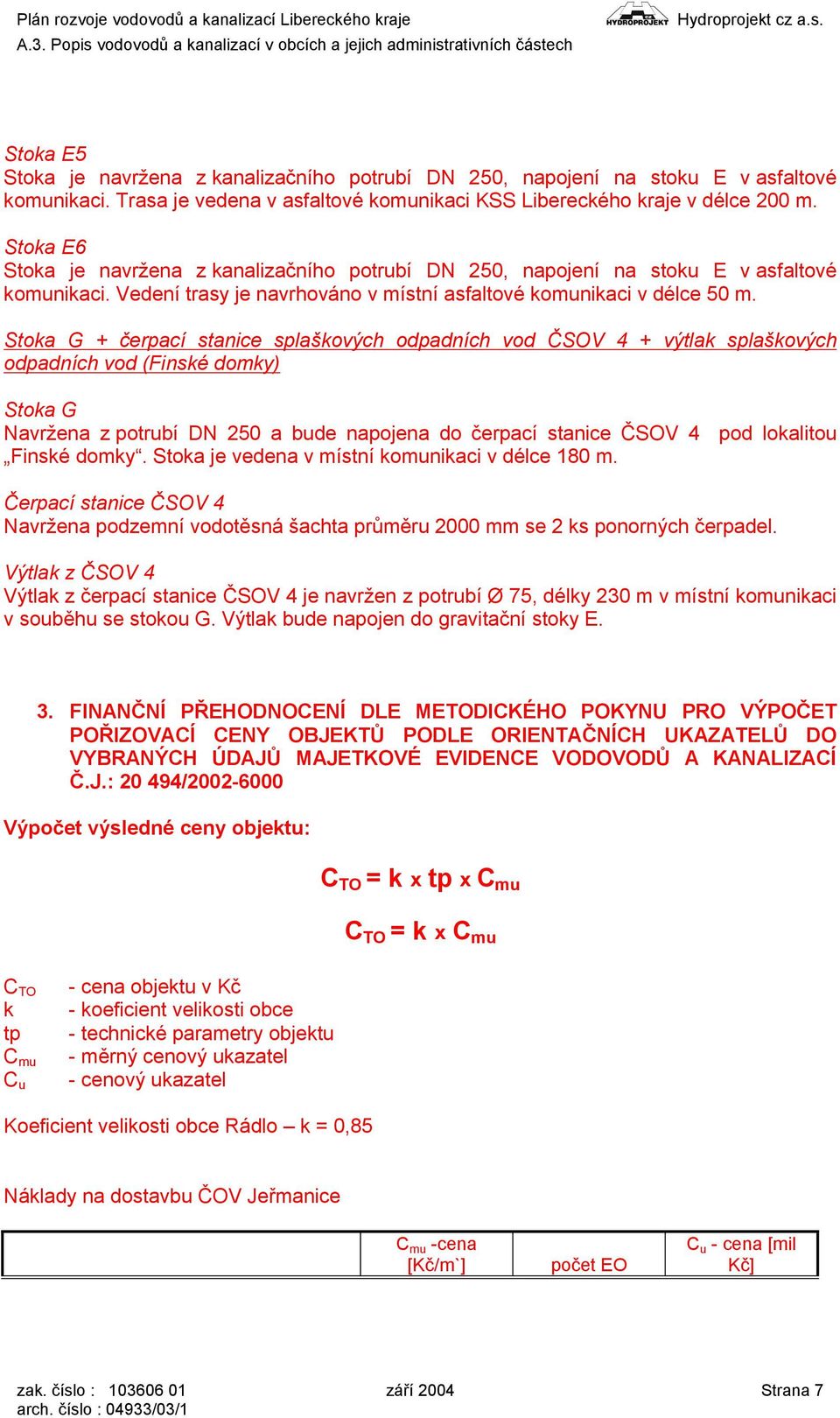 Stoka G + čerpací stanice splaškových odpadních vod ČSOV 4 + výtlak splaškových odpadních vod (Finské domky) Stoka G Navržena z potrubí DN 250 a bude napojena do čerpací stanice ČSOV 4 pod lokalitou