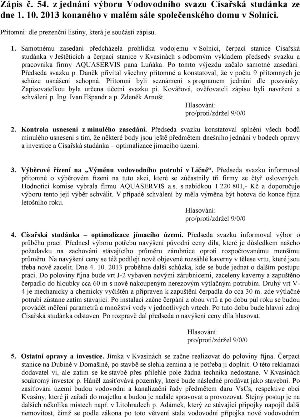 Samotnému zasedání předcházela prohlídka vodojemu v Solnici, čerpací stanice Císařská studánka v Ještěticích a čerpací stanice v Kvasinách s odborným výkladem předsedy svazku a pracovníka firmy