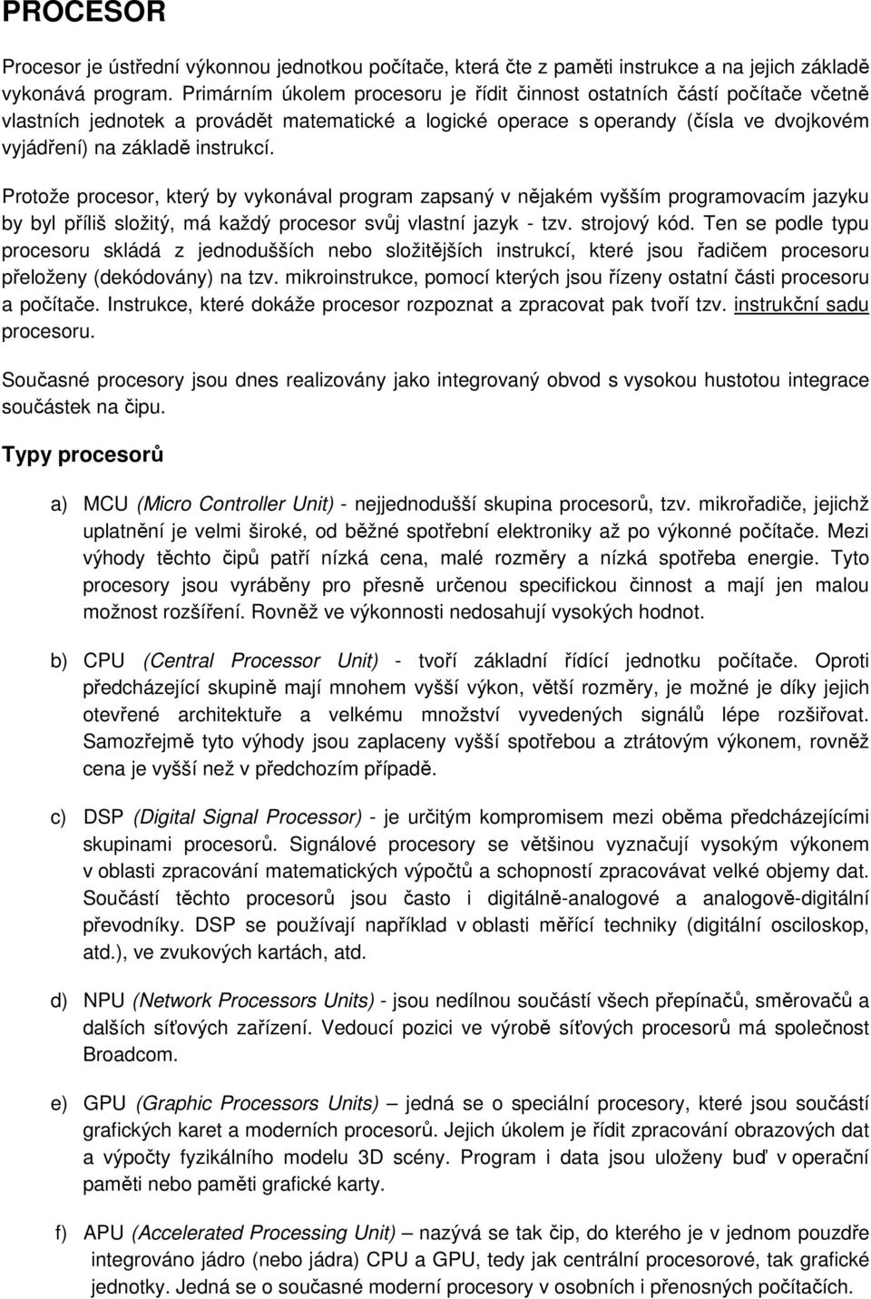 Protože procesor, který by vykonával program zapsaný v nějakém vyšším programovacím jazyku by byl příliš složitý, má každý procesor svůj vlastní jazyk - tzv. strojový kód.