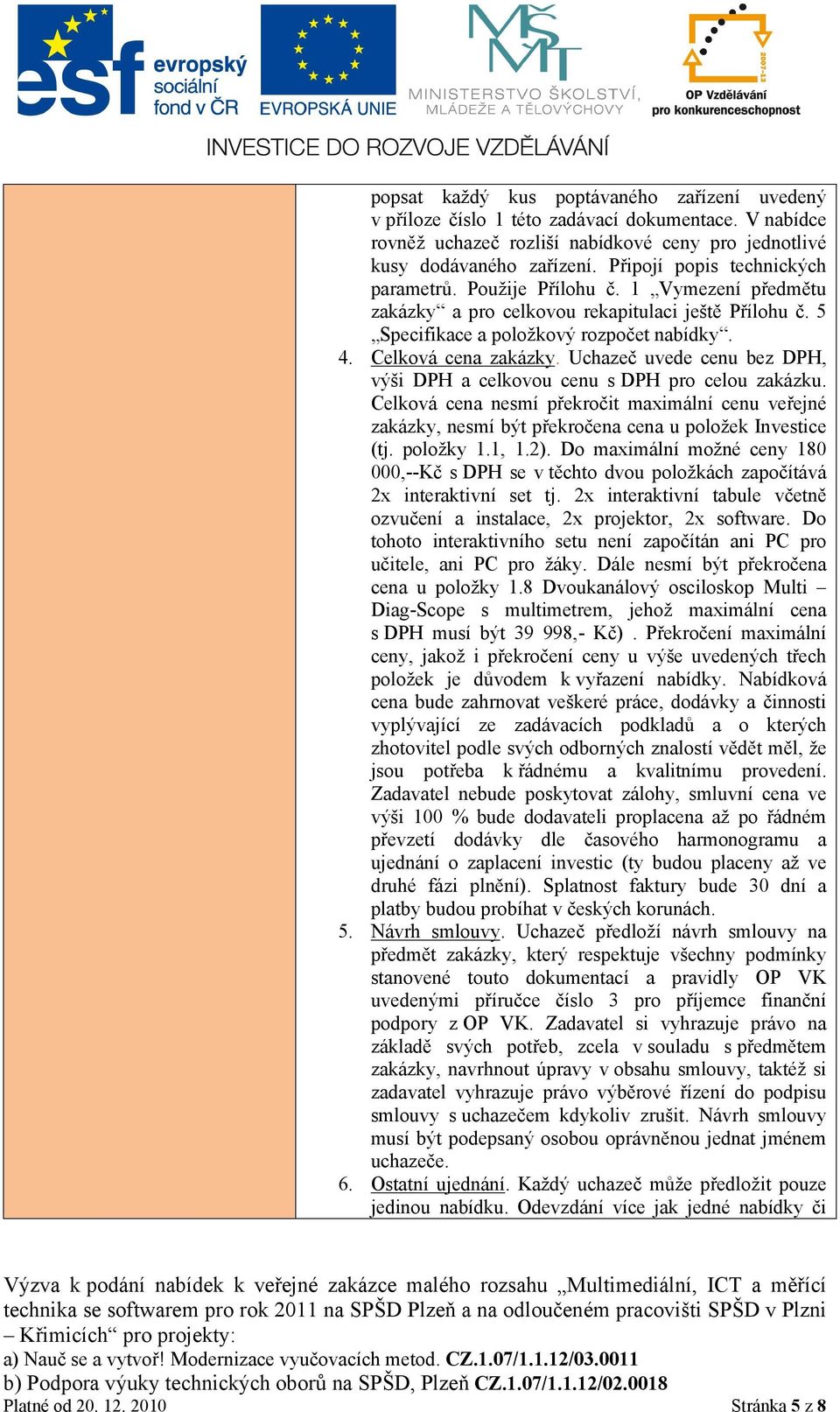 Uchazeč uvede cenu bez DPH, výši DPH a celkovou cenu s DPH pro celou zakázku. Celková cena nesmí překročit maximální cenu veřejné zakázky, nesmí být překročena cena u položek Investice (tj. položky 1.