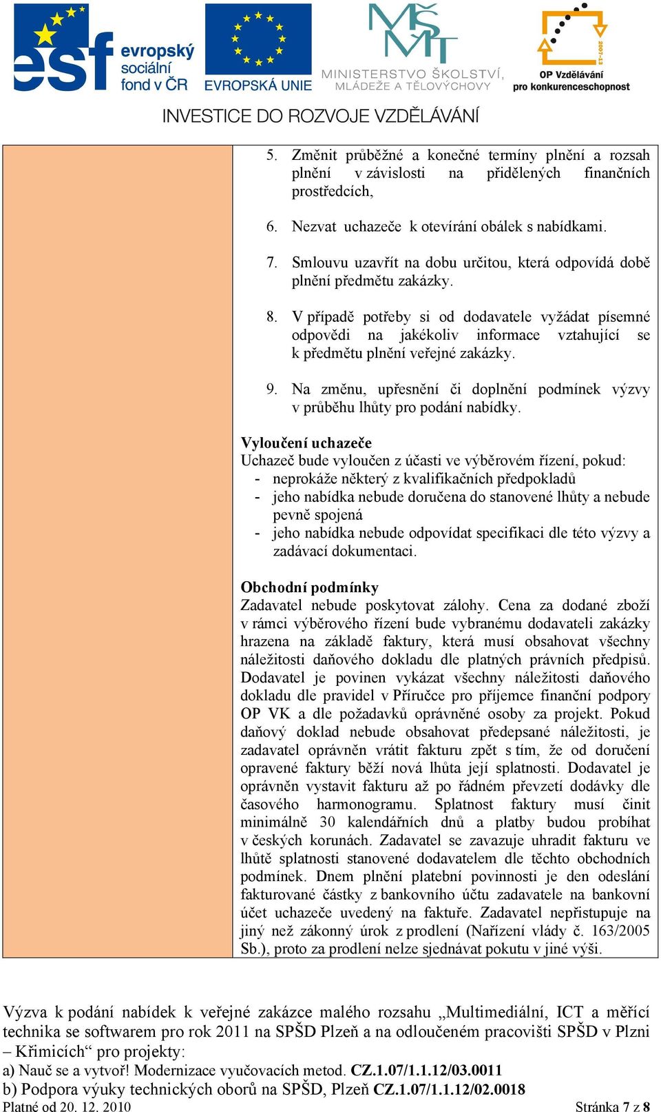 V případě potřeby si od dodavatele vyžádat písemné odpovědi na jakékoliv informace vztahující se k předmětu plnění veřejné zakázky. 9.