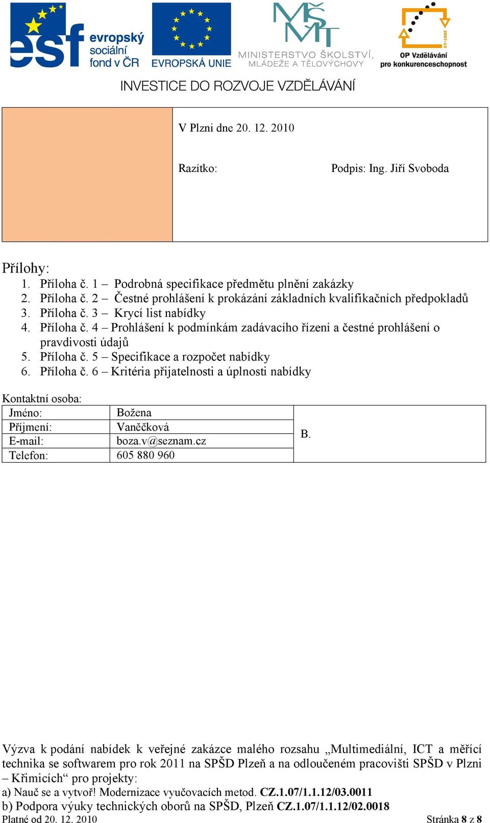 Příloha č. 4 Prohlášení k podmínkám zadávacího řízení a čestné prohlášení o pravdivosti údajů 5. Příloha č. 5 Specifikace a rozpočet nabídky 6.