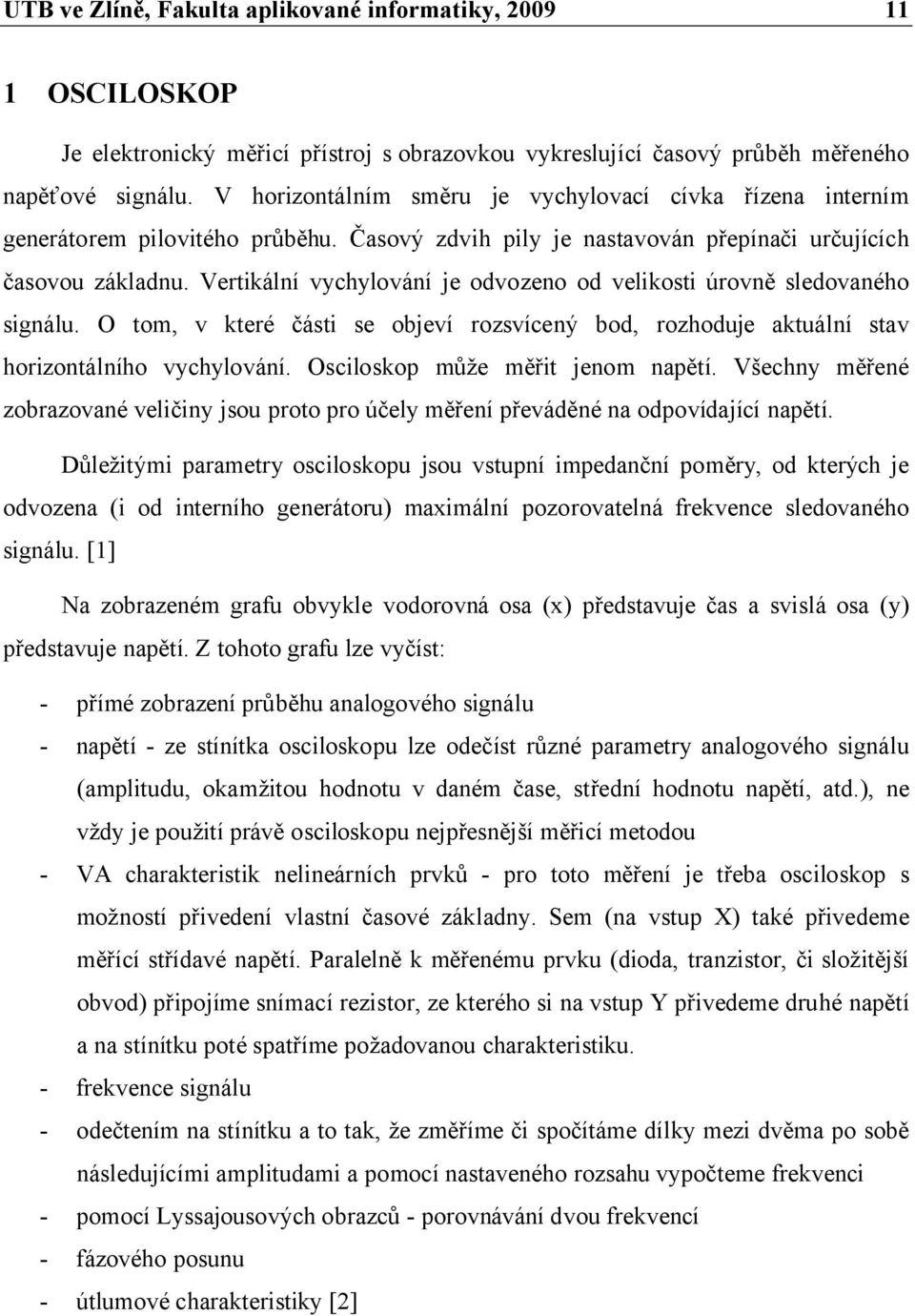 Vertikální vychylování je odvozeno od velikosti úrovně sledovaného signálu. O tom, v které části se objeví rozsvícený bod, rozhoduje aktuální stav horizontálního vychylování.