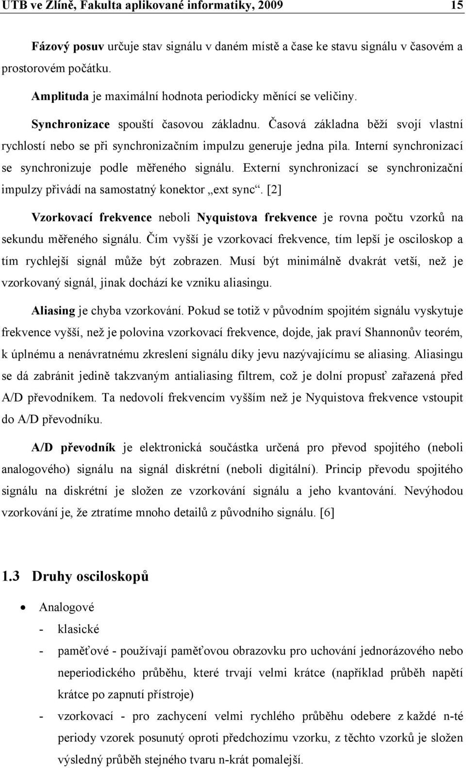 Časová základna běží svojí vlastní rychlostí nebo se při synchronizačním impulzu generuje jedna pila. Interní synchronizací se synchronizuje podle měřeného signálu.