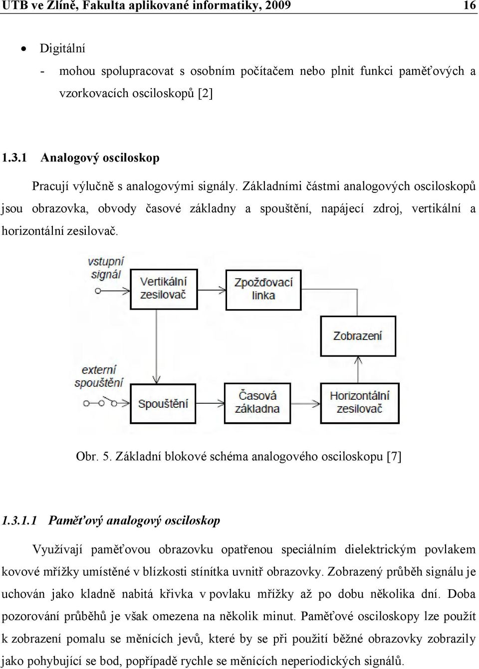 Základními částmi analogových osciloskopů jsou obrazovka, obvody časové základny a spouštění, napájecí zdroj, vertikální a horizontální zesilovač. Obr. 5.