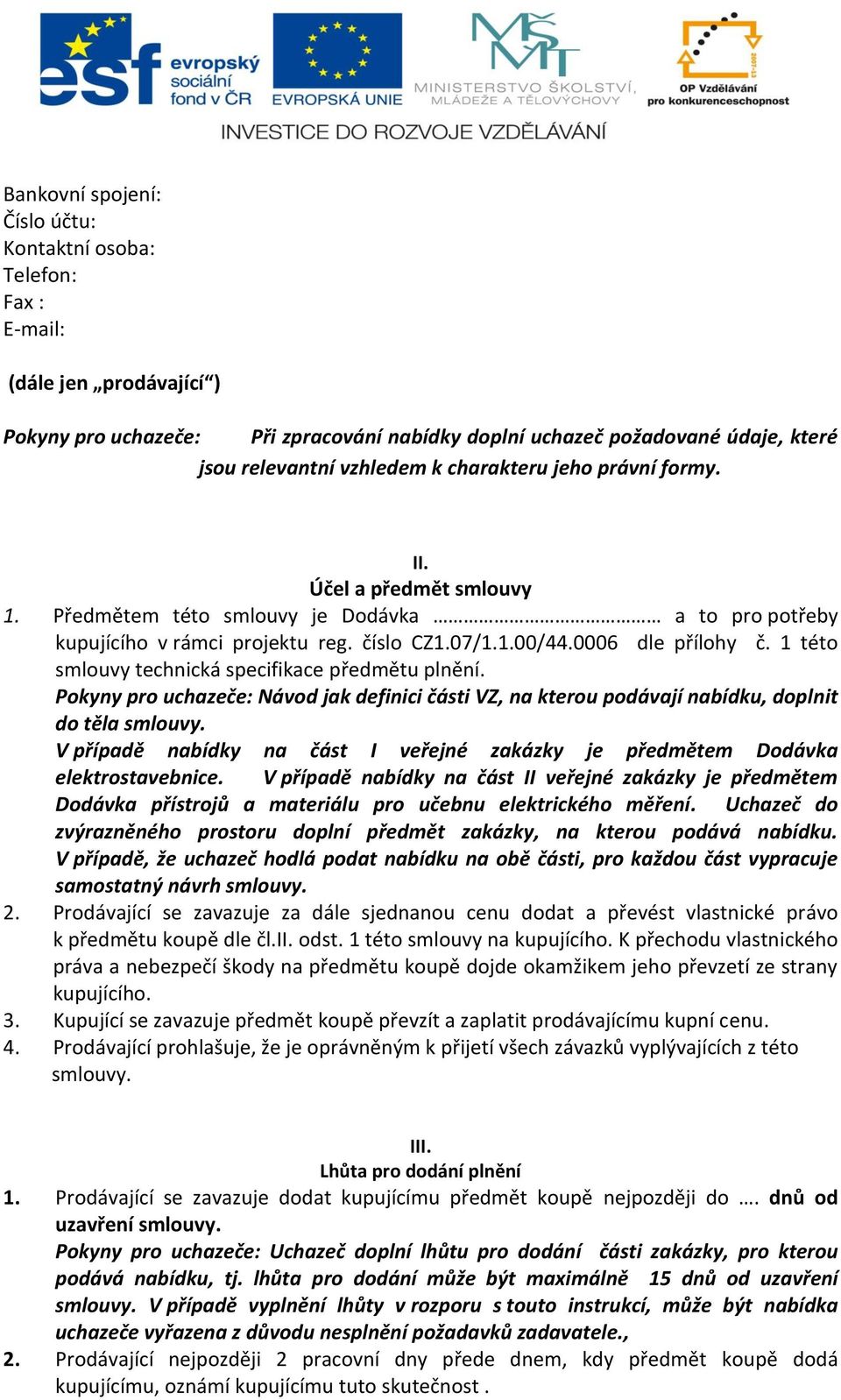 1 této smlouvy technická specifikace předmětu plnění. Pokyny pro uchazeče: Návod jak definici části VZ, na kterou podávají nabídku, doplnit do těla smlouvy.