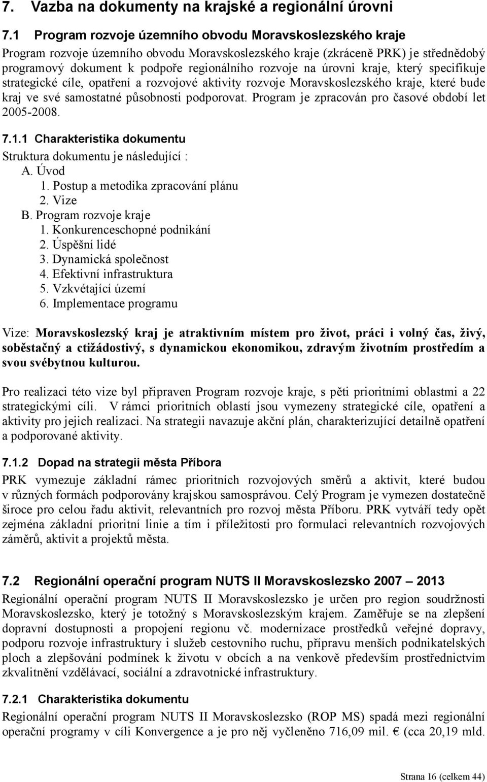 úrovni kraje, který specifikuje strategické cíle, opatření a rozvojové aktivity rozvoje Moravskoslezského kraje, které bude kraj ve své samostatné působnosti podporovat.