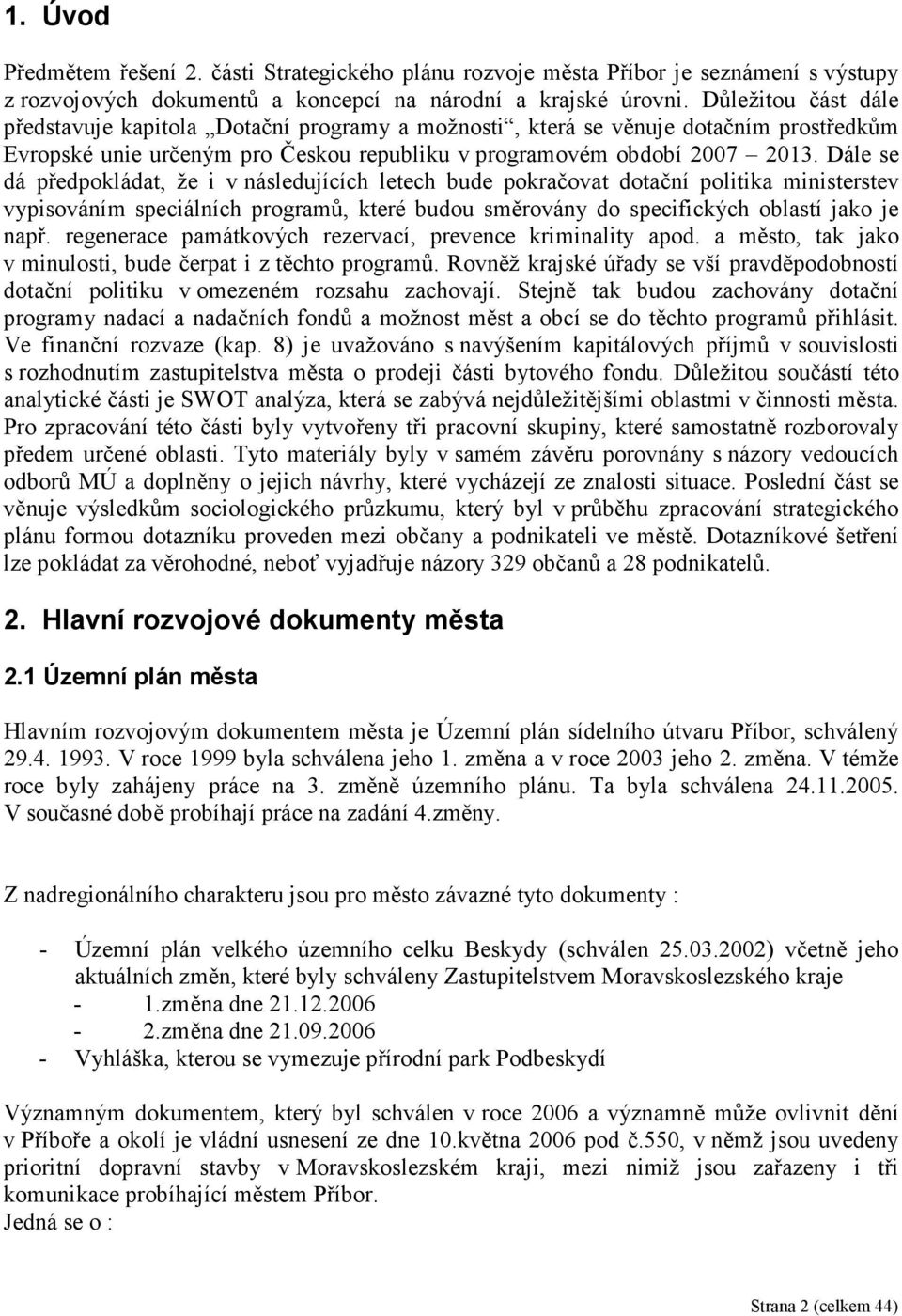 Dále se dá předpokládat, že i v následujících letech bude pokračovat dotační politika ministerstev vypisováním speciálních programů, které budou směrovány do specifických oblastí jako je např.