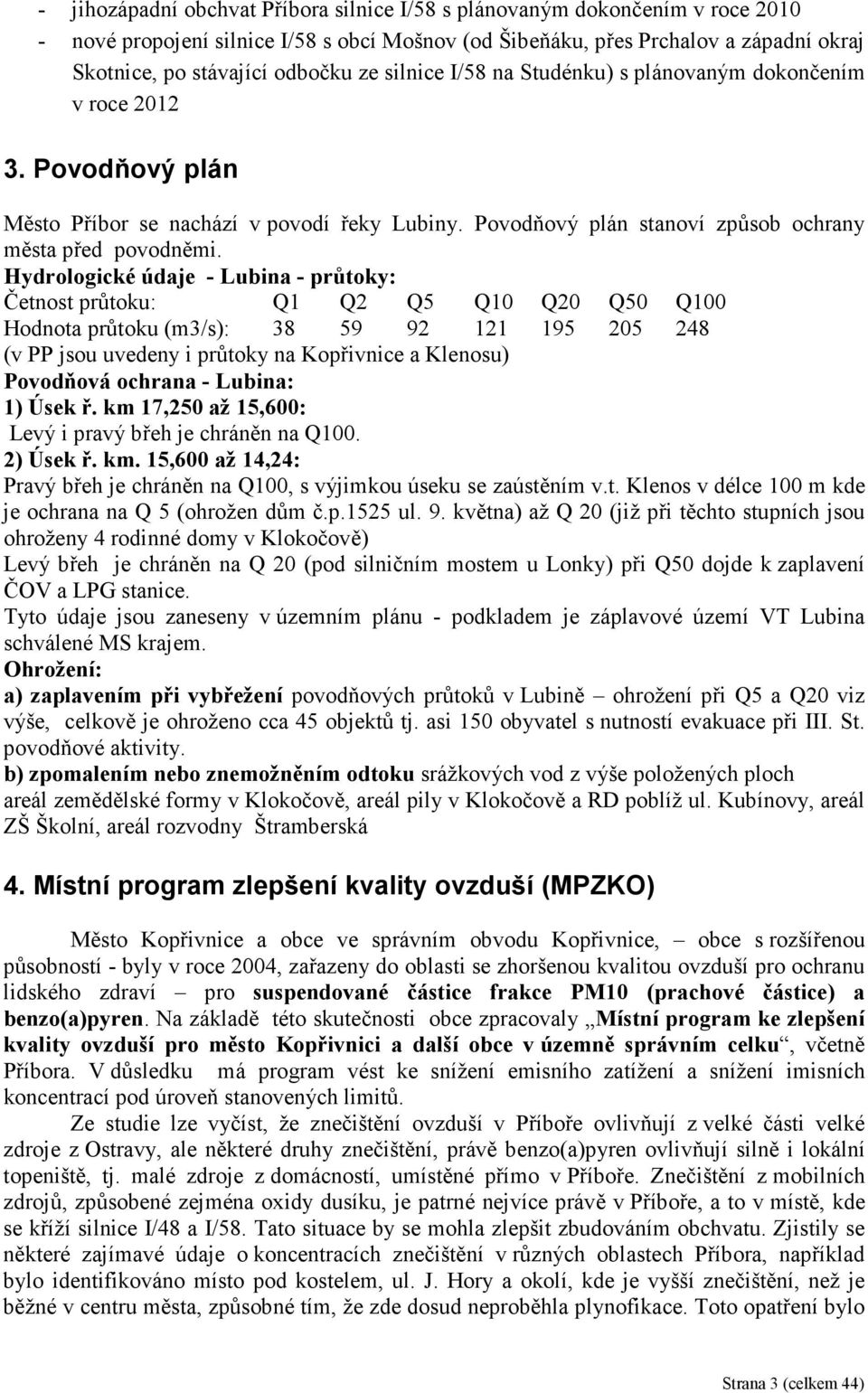 Hydrologické údaje - Lubina - průtoky: Četnost průtoku: Q1 Q2 Q5 Q10 Q20 Q50 Q100 Hodnota průtoku (m3/s): 38 59 92 121 195 205 248 (v PP jsou uvedeny i průtoky na Kopřivnice a Klenosu) Povodňová