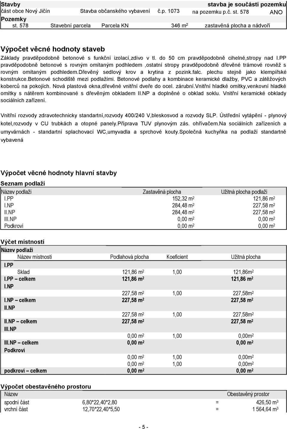 do 50 cm pravděpodobně cihelné,stropy nad I.PP pravděpodobně betonové s rovným omítaným podhledem,ostatní stropy pravděpodobně dřevěné trámové rovněž s rovným omítaným podhledem.