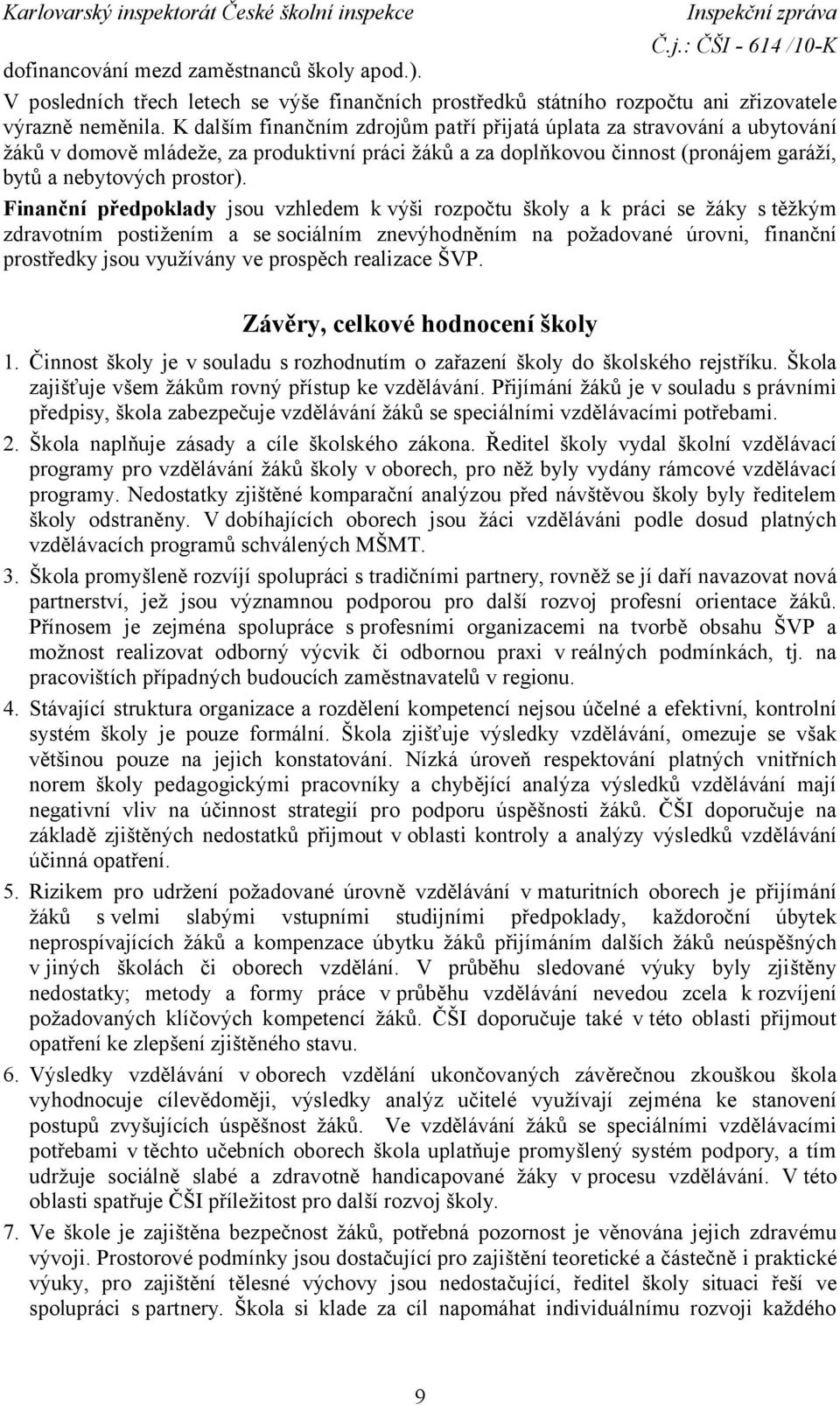 Finanční předpoklady jsou vzhledem k výši rozpočtu školy a k práci se žáky stěžkým zdravotním postižením a se sociálním znevýhodněním na požadované úrovni, finanční prostředky jsou využívány ve