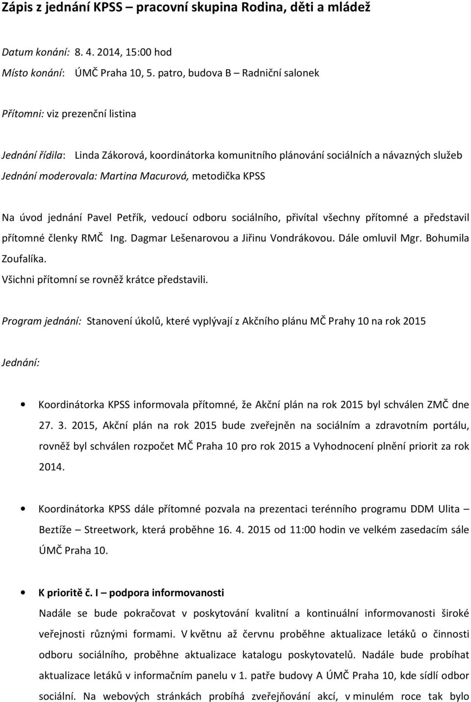 Macurová, metodička KPSS Na úvod jednání Pavel Petřík, vedoucí odboru sociálního, přivítal všechny přítomné a představil přítomné členky RMČ Ing. Dagmar Lešenarovou a Jiřinu Vondrákovou.