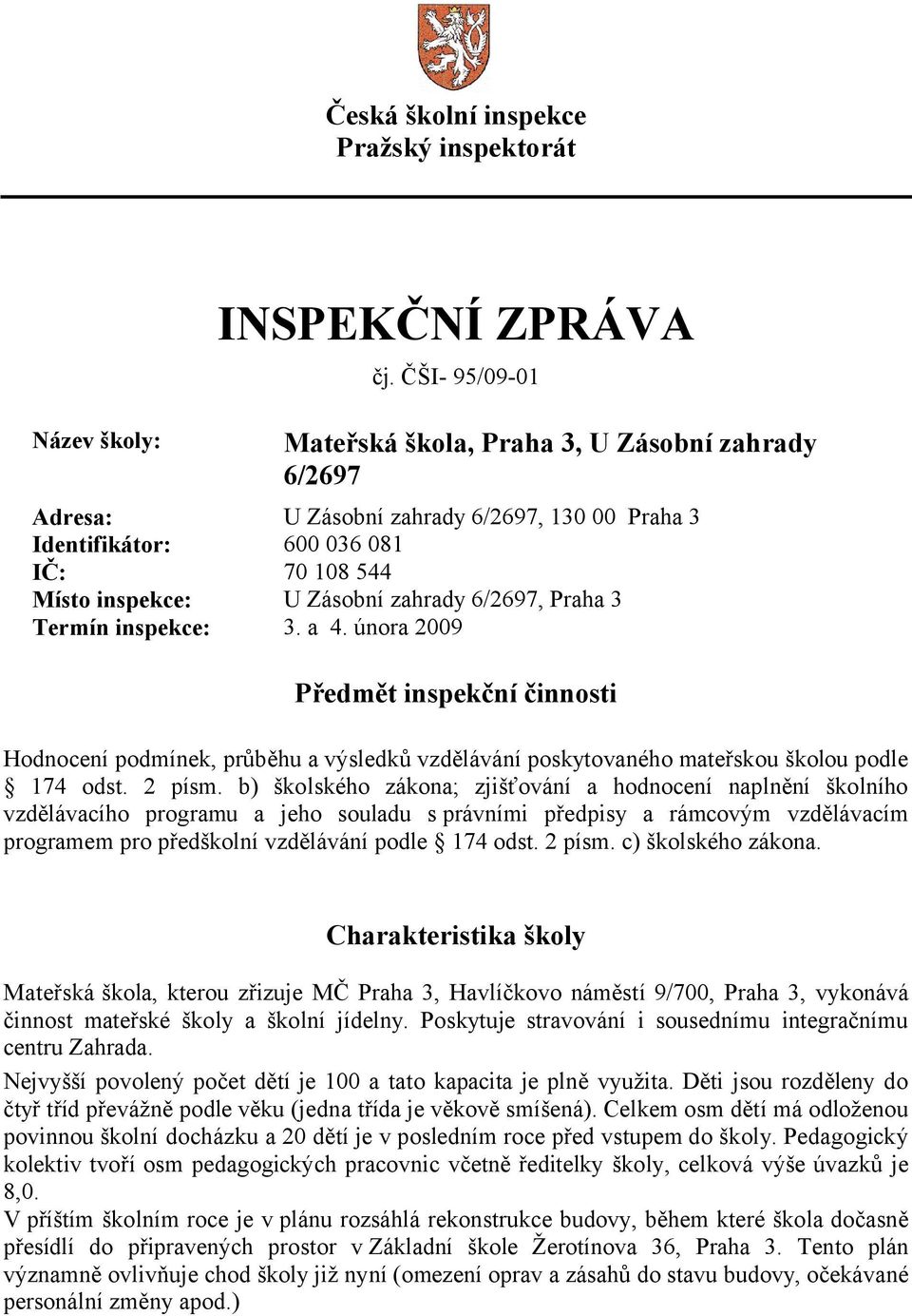 Praha 3 Termín inspekce: 3. a 4. února 2009 Předmět inspekční činnosti Hodnocení podmínek, průběhu a výsledků vzdělávání poskytovaného mateřskou školou podle 174 odst. 2 písm.